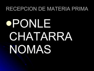 RECEPCION DE MATERIA PRIMA PONLE CHATARRA NOMAS 