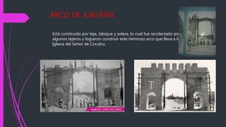 ARCO DE AJALPAN.
Está construido por teja, tabique y solera, lo cual fue recolectado por
algunos tejeros y lograron construir este hermoso arco que lleva a la
Iglesia del Señor de Coculco.
 