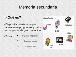 Memoria secundaria
¿Qué es?
● Dispositivos externos que
almacenan programas y datos
en soportes de gran capacidad
● Tipos
Soportes ópticos
Soportes magnéticos
Soportes flash
 