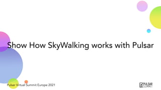 Pulsar Virtual Summit Europe 2021
Show How SkyWalking works with Pulsar
 
