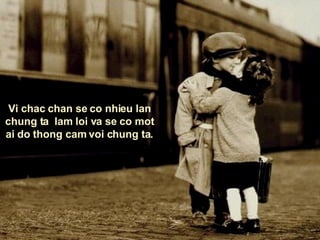 Vi chac chan se co nhieu lan chung ta  lam loi va se co mot ai  do  thong cam voi chung ta . 