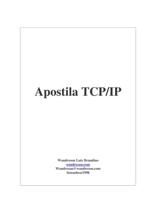 Apostila TCP/IP




    Wandreson Luiz Brandino
        wandreson.com
   Wandreson@wandreson.com
        Setembro/1998
 