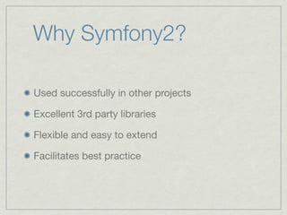 Why Symfony2?
Used successfully in other projects
Excellent 3rd party libraries
Flexible and easy to extend
Facilitates best practice
 