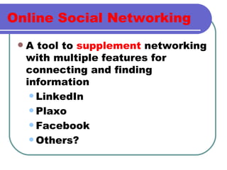 Online Social Networking A tool to  supplement  networking with multiple features for connecting and finding information LinkedIn Plaxo Facebook  Others? 