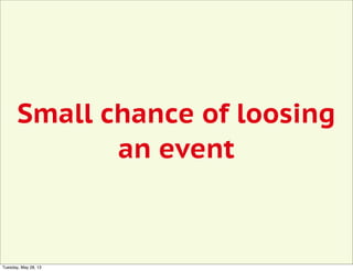 Small chance of loosing
an event
Tuesday, May 28, 13
 