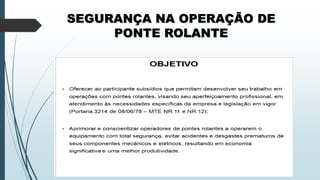 SEGURANÇA NA OPERAÇÃO DE
PONTE ROLANTE
 