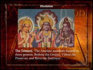 The Trimurti . ‘The Absolute manifests himself in three persons, Brahma the Creator, Vishnu the Preserver, and Shiva the Destroyer’.  Hinduism 