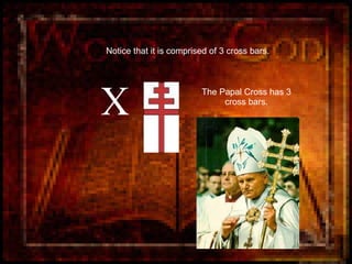 Notice that it is comprised of 3 cross bars. X The Papal Cross has 3 cross bars. 