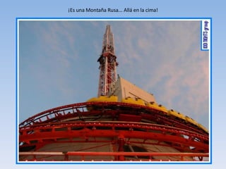 ¡Es una Montaña Rusa... Allá en la cima! 