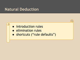 Natural Deduction

● introduction rules
● elimination rules
● shortcuts (“rule defaults”)

 