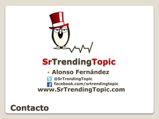 Contacto
 Alonso Fernández
@SrTrendingTopic
facebook.com/srtrendingtopic
www.SrTrendingTopic.com
SrTrendingTopic
 