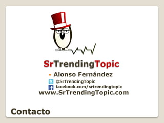 Contacto
 Alonso Fernández
@SrTrendingTopic
facebook.com/srtrendingtopic
www.SrTrendingTopic.com
SrTrendingTopic
 