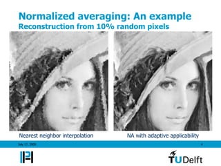 Normalized averaging: An example
Reconstruction from 10% random pixels




Nearest neighbor interpolation   NA with adaptive applicability
July 17, 2009                                                     4
 
