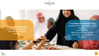 Family Life
(1 of 4)
8
The two common types
of families are traditional
extended and nuclear
families.
The traditional extended family
consists of three generations living
together:
Grandparents.
Adult sons and their wives.
Their sons and unmarried
daughters.
 