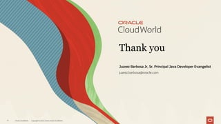 Thank you
Oracle CloudWorld Copyright © 2023, Oracle and/or its affiliates
17
Juarez Barbosa Jr, Sr. Principal Java Developer Evangelist
juarez.barbosa@oracle.com
 