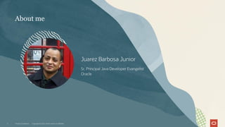 Juarez Barbosa Junior
Sr. Principal Java Developer Evangelist
Oracle
Oracle CloudWorld Copyright © 2023, Oracle and/or its affiliates
2
About me
 