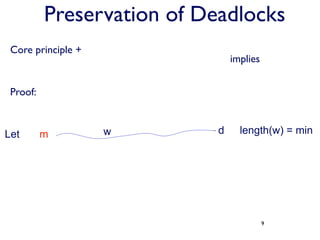 Preservation of Deadlocks
 Core principle +
                                implies


 Proof:


Let       m         w       d     length(w) = min




                                          9
 