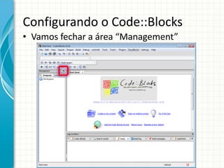 Configurando o Code::Blocks
• Vamos fechar a área “Management”
 