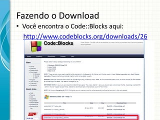 Fazendo o Download
• Você encontra o Code::Blocks aqui:
http://www.codeblocks.org/downloads/26
 