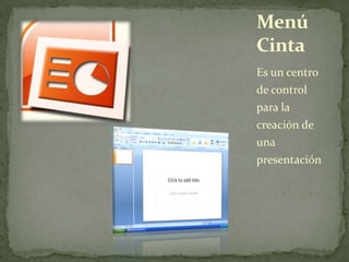 Menú
Cinta
Es un centro
de control
para la
creación de
una
presentación
 