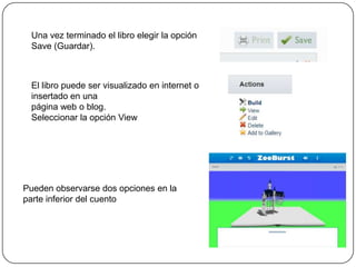 Una vez terminado el libro elegir la opción
Save (Guardar).
El libro puede ser visualizado en internet o
insertado en una
página web o blog.
Seleccionar la opción View
Pueden observarse dos opciones en la
parte inferior del cuento
 