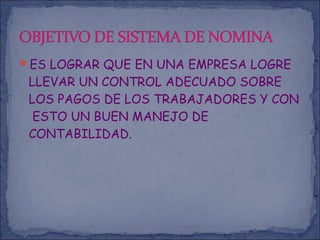 ES LOGRAR QUE EN UNA EMPRESA LOGRE
LLEVAR UN CONTROL ADECUADO SOBRE
LOS PAGOS DE LOS TRABAJADORES Y CON
ESTO UN BUEN MANEJO DE
CONTABILIDAD.
 