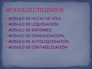 MODULO DE HOJAS DE VIDA.
MODULO DE LIQUIDACIÓN.
MODULO DE INFORMES.
MODULO DE CONSOLIDACIÓN.
MODULO DE AUTOLIQUIDACIÓN.
MODULO DE CONTABILIZACIÓN.
 