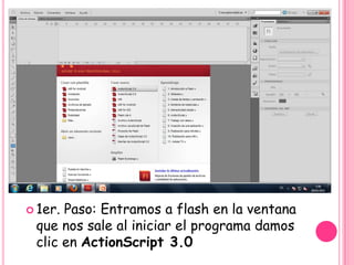  1er.Paso: Entramos a flash en la ventana
 que nos sale al iniciar el programa damos
 clic en ActionScript 3.0
 