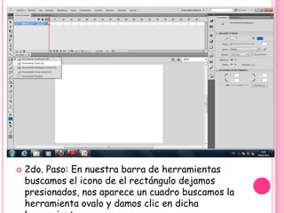   2do. Paso: En nuestra barra de herramientas
    buscamos el icono de el rectángulo dejamos
    presionados, nos aparece un cuadro buscamos la
    herramienta ovalo y damos clic en dicha
 