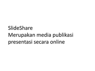 SlideShare
Merupakan media publikasi
presentasi secara online
 