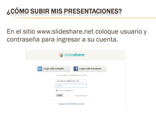 En el sitio www.slideshare.net coloque usuario y 
contraseña para ingresar a su cuenta. 
 