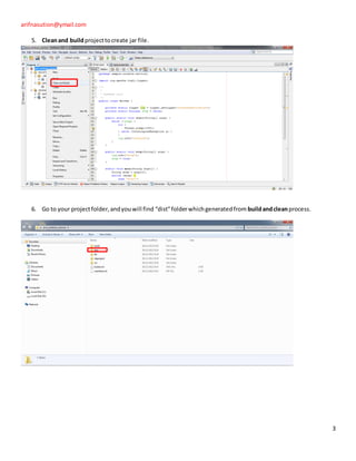 arifnasution@ymail.com

   5. Clean and build project to create jar file.




   6. Go to your project folder, and you will find “dist” folder which generated from build and clean process.




                                                                                                                 3
 