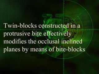 Twin-blocks constructed in a
protrusive bite effectively
modifies the occlusal inclined
planes by means of bite-blocks
 