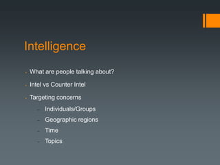 Intelligence
   What are people talking about?

   Intel vs Counter Intel

   Targeting concerns
          Individuals/Groups
          Geographic regions
          Time
          Topics
 