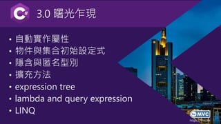https://mvc.tw
3.0 曙光乍現
• 自動實作屬性
• 物件與集合初始設定式
• 隱含與匿名型別
• 擴充方法
• expression tree
• lambda and query expression
• LINQ
 