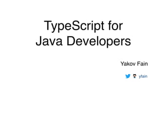 TypeScript for
Java Developers
Yakov Fain 
yfain
 