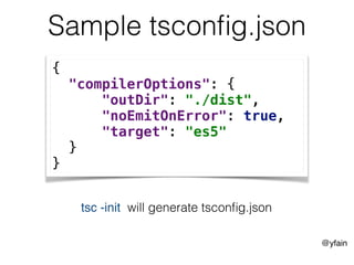 @yfain
Sample tsconﬁg.json
{
"compilerOptions": {
"outDir": "./dist",
"noEmitOnError": true,
"target": "es5"
}
}
tsc -init will generate tsconﬁg.json
 