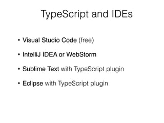 TypeScript and IDEs
• Visual Studio Code (free)
• IntelliJ IDEA or WebStorm
• Sublime Text with TypeScript plugin
• Eclipse with TypeScript plugin
 