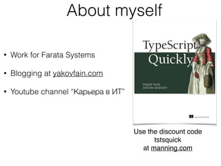 @yfain
About myself
• Work for Farata Systems
• Blogging at yakovfain.com
• Youtube channel “Карьера в ИТ”
Use the discount code  
tstsquick 
at manning.com
 