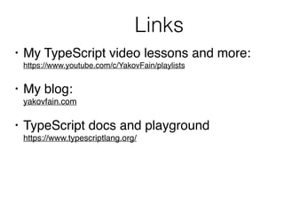 Links
• My TypeScript video lessons and more: 
https://www.youtube.com/c/YakovFain/playlists
• My blog: 
yakovfain.com
• TypeScript docs and playground 
https://www.typescriptlang.org/
 