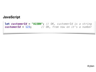 @yfain
let customerId = "A15BN"; // OK, customerId is a string
customerId = 123; // OK, from now on it's a number
JavaScript
 