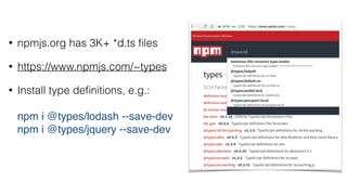 • npmjs.org has 3K+ *d.ts ﬁles
• https://www.npmjs.com/~types
• Install type deﬁnitions, e.g.: 
 
npm i @types/lodash --save-dev 
npm i @types/jquery --save-dev
 