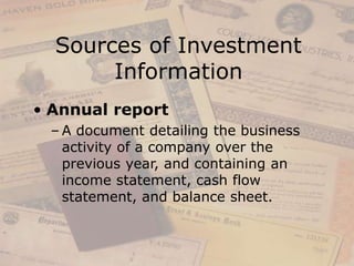 Sources of Investment
Information
• Annual report
– A document detailing the business
activity of a company over the
previous year, and containing an
income statement, cash flow
statement, and balance sheet.
 