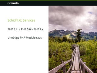 Schicht 6: Services
PHP 5.4 > PHP 5.6 > PHP 7.x
Unnötige PHP-Module raus
 