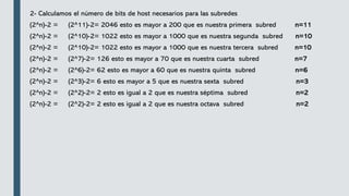 2- Calculamos el número de bits de host necesarios para las subredes
(2^n)-2 = (2^11)-2= 2046 esto es mayor a 200 que es nuestra primera subred n=11
(2^n)-2 = (2^10)-2= 1022 esto es mayor a 1000 que es nuestra segunda subred n=10
(2^n)-2 = (2^10)-2= 1022 esto es mayor a 1000 que es nuestra tercera subred n=10
(2^n)-2 = (2^7)-2= 126 esto es mayor a 70 que es nuestra cuarta subred n=7
(2^n)-2 = (2^6)-2= 62 esto es mayor a 60 que es nuestra quinta subred n=6
(2^n)-2 = (2^3)-2= 6 esto es mayor a 5 que es nuestra sexta subred n=3
(2^n)-2 = (2^2)-2= 2 esto es igual a 2 que es nuestra séptima subred n=2
(2^n)-2 = (2^2)-2= 2 esto es igual a 2 que es nuestra octava subred n=2
 