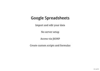 GGooooggllee SSpprreeaaddsshheeeettssGGooooggllee SSpprreeaaddsshheeeettss
Import and edit your dataImport and edit your data
No server setupNo server setup
Access via JSONPAccess via JSONP
Create custom scripts and formulasCreate custom scripts and formulas
81 von 98
 