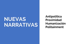 NUEVAS
NARRATIVAS
Antipolítica
Proximidad
Humanización
Politainment
 