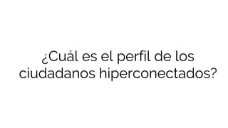 ¿Cuál es el perfil de los
ciudadanos hiperconectados?
 