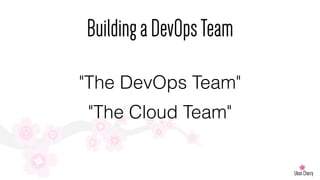 BuildingaDevOpsTeam
"The DevOps Team"
"The Cloud Team"
 