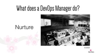 WhatdoesaDevOpsManagerdo?
Nurture
© NASA
 